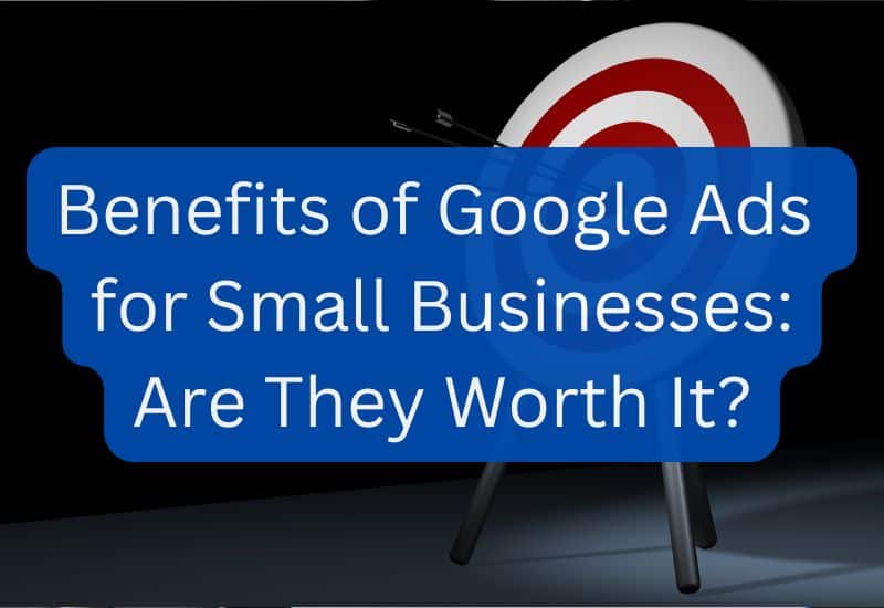 Benefits of Google Ads for Small Businesses Are They Worth It