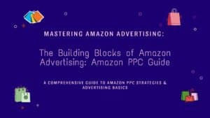 The Building Blocks of Amazon Advertising Amazon PPC Guide