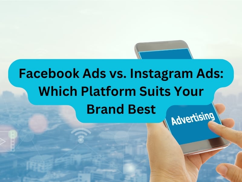 Facebook Ads vs. Instagram Ads Which Platform Suits Your Brand Best