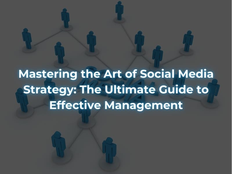 Mastering the Art of Social Media Strategy: The Ultimate Guide to Effective Management