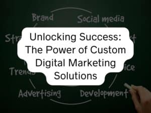 Unlocking Success The Power of Custom Digital Marketing Solutions