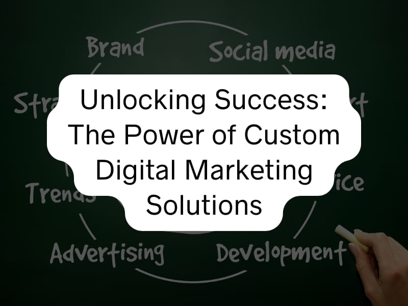 Unlocking Success The Power of Custom Digital Marketing Solutions